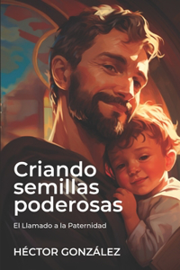 Criando Semillas Poderosas: El Llamado a la Paternidad