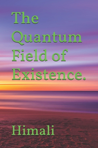 The Quantum Field of Existence.