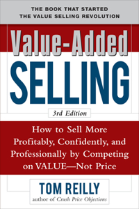 Value-Added Selling: How to Sell More Profitably, Confidently, and Professionally by Competing on Value, Not Price 3/E