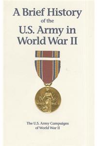 A Brief History of the U.S. Army in World War II: The U.S. Army Campaigns of World War II