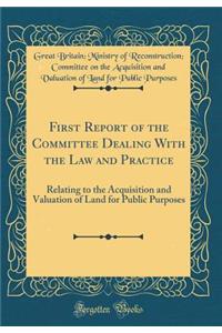 First Report of the Committee Dealing with the Law and Practice: Relating to the Acquisition and Valuation of Land for Public Purposes (Classic Reprint)