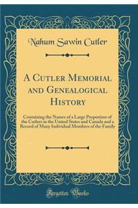A Cutler Memorial and Genealogical History: Containing the Names of a Large Proportion of the Cutlers in the United States and Canada and a Record of Many Individual Members of the Family (Classic Reprint)