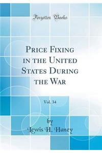 Price Fixing in the United States During the War, Vol. 34 (Classic Reprint)