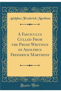 A Fasciculus Culled from the Prose Writings of Adolphus Frederick Marthens (Classic Reprint)