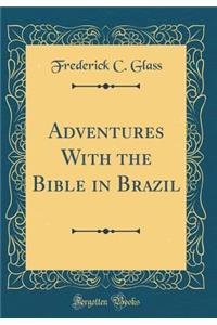 Adventures with the Bible in Brazil (Classic Reprint)