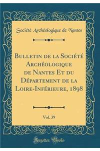 Bulletin de la Sociï¿½tï¿½ Archï¿½ologique de Nantes Et Du Dï¿½partement de la Loire-Infï¿½rieure, 1898, Vol. 39 (Classic Reprint)