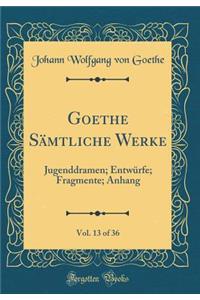 Goethe Sï¿½mtliche Werke, Vol. 13 of 36: Jugenddramen; Entwï¿½rfe; Fragmente; Anhang (Classic Reprint)