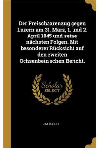 Der Freischaarenzug Gegen Luzern Am 31. März, 1. Und 2. April 1845 Und Seine Nächsten Folgen. Mit Besonderer Rücksicht Auf Den Zweiten Ochsenbein'schen Bericht.