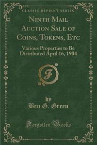 Ninth Mail Auction Sale of Coins, Tokens, Etc: Various Properties to Be Distributed April 16, 1904 (Classic Reprint)