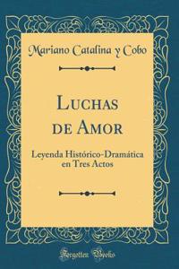 Luchas de Amor: Leyenda HistÃ³rico-DramÃ¡tica En Tres Actos (Classic Reprint)