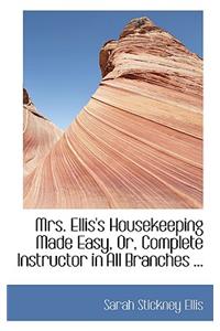 Mrs. Ellis's Housekeeping Made Easy, Or, Complete Instructor in All Branches ...