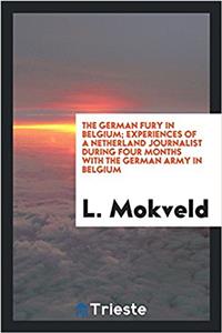 The German fury in Belgium; experiences of a Netherland journalist during four months with the German army in Belgium