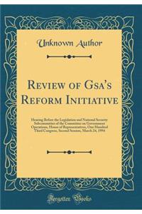 Review of Gsa's Reform Initiative: Hearing Before the Legislation and National Security Subcommittee of the Committee on Government Operations, House of Representatives, One Hundred Third Congress, Second Session, March 24, 1994 (Classic Reprint)