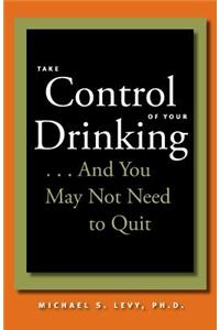 Take Control of Your Drinking...and You May Not Need to Quit