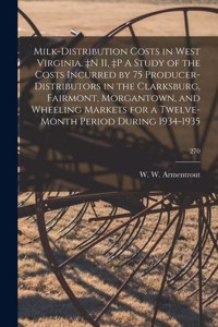 Milk-distribution Costs in West Virginia. +n II, +p A Study of the Costs Incurred by 75 Producer-distributors in the Clarksburg, Fairmont, Morgantown, and Wheeling Markets for a Twelve-month Period During 1934-1935; 270