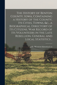 History of Benton County, Iowa, Containing a History of the County, Its Cities, Towns, &c., a Biographical Directory of Its Citizens, War Record of Its Volunteers in the Late Rebellion, General and Local Statistics ..
