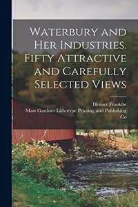 Waterbury and Her Industries. Fifty Attractive and Carefully Selected Views