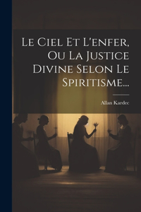 Ciel Et L'enfer, Ou La Justice Divine Selon Le Spiritisme...