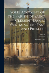 Some Account of the Parish of Saint Clement Danes (Westminster) Past and Present; Volume 1
