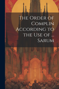 Order of Complin According to the Use of ... Sarum