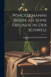 Winckelmanns Briefe an Seine Freunde in Der Schweiz