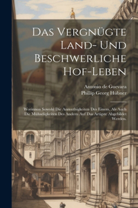 vergnügte Land- und beschwerliche Hof-leben: Worinnen sowohl die Anmuthigkeiten des einem, als auch die Mühseligkeiten des andern auf das artigste abgebildet werden.