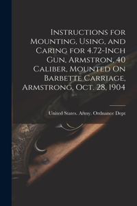 Instructions for Mounting, Using, and Caring for 4.72-Inch Gun, Armstron, 40 Caliber, Mounted On Barbette Carriage, Armstrong, Oct. 28, 1904