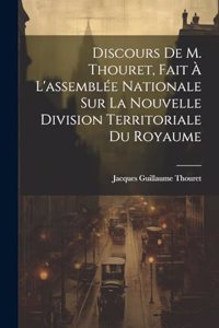 Discours De M. Thouret, Fait À L'assemblée Nationale Sur La Nouvelle Division Territoriale Du Royaume