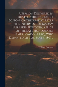 Sermon Delivered in Brattlestreet Church, Boston, on the Sunday After the Interment of Madam Elizabeth Bowdoin, Relict of the Late Honourable James Bowdoin, Esq., Who Departed Life on May 5, 1803 ..