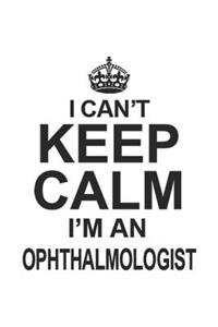 I Can't Keep Calm I'm An Ophthalmologist