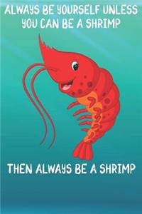 Always Be Yourself Unless You Can Be A Shrimps Then Always Be A Shrimps