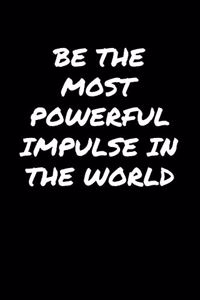 Be The Most Powerful Impulse In The World