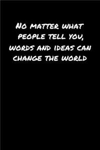 No Matter What People Tell You Words and Ideas Can Change The World