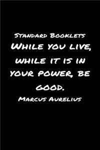Standard Booklets While You Live While It Is in Your Power Be Good Marcus Aurelius