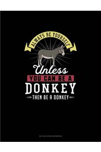 Always Be Yourself Unless You Can Be A Donkey Then Be A Donkey