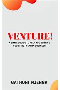 Venture!: A Simple Guide to Help You Survive Your First Year in Business