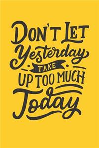 Don't Let Yesterday Take Up Too Much Today