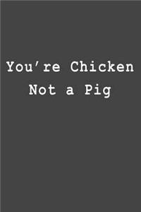 You're Chicken Not a Pig
