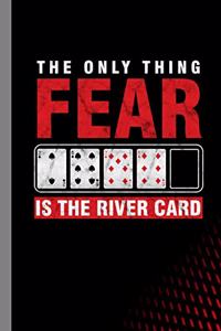 The Only Thing Fear Is The River Card