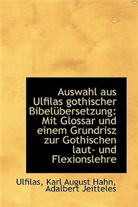 Auswahl Aus Ulfilas Gothischer Bibel Bersetzung: Mit Glossar Und Einem Grundrisz Zur Gothischen Laut