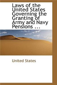 Laws of the United States Governing the Granting of Army and Navy Pensions ...