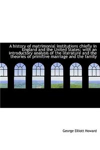 A History of Matrimonial Institutions Chiefly in England and the United States; With an Introductory