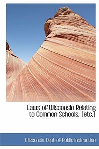 Laws of Wisconsin Relating to Common Schools, [Etc.]