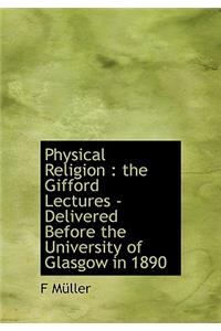 Physical Religion: The Gifford Lectures - Delivered Before the University of Glasgow in 1890