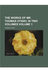 The Works of Mr. Thomas Otway, in Two Volumes Volume 1