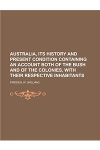 Australia, Its History and Present Condition Containing an Account Both of the Bush and of the Colonies, with Their Respective Inhabitants