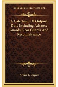 A Catechism of Outpost Duty Including Advance Guards, Rear Guards and Reconnaissance