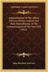 Administration of the Affairs of Great Britain, Ireland and Their Dependencies, at the Commencement of the Year 1823 (1823)