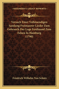 Versuch Einer Vollstaendigen Samlung Freimaurer-Lieder Zum Gebrauch Der Loge Ferdinand Zum Felsen In Hamburg (1790)