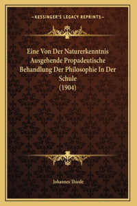 Eine Von Der Naturerkenntnis Ausgehende Propadeutische Behandlung Der Philosophie In Der Schule (1904)